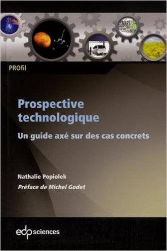 Prospective technologique, un guide axé sur des cas concrets, par Nathalie Popiolek, éditions EDP Sciences, 2015